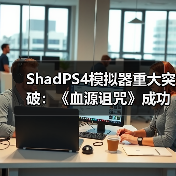 ShadPS4模拟器重大突破：《血源诅咒》成功运行在线功能（图1）