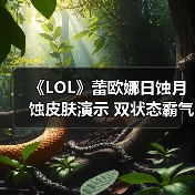 《LOL》蕾欧娜日蚀月蚀皮肤演示 双状态霸气十足！（图1）