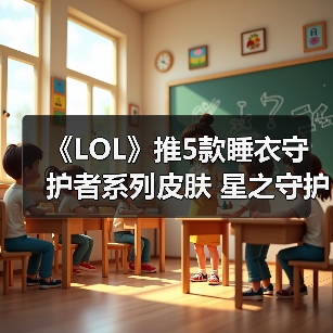 《LOL》推5款睡衣守护者系列皮肤 星之守护者换装？（图1）
