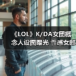 《LOL》K/DA女团概念人设图曝光 性感女郎造型百变（图4）