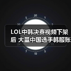 LOL中韩决赛视频下架后 大量中国选手韩服账号被封？