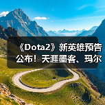 《Dota2》新英雄预告公布！天涯墨客、玛尔斯参战！