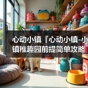 心动小镇『心动小镇-小镇稚趣园前提简单攻略』（图4）