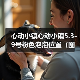 心动小镇心动小镇5.3-9号粉色泡泡位置（图文版）（图2）